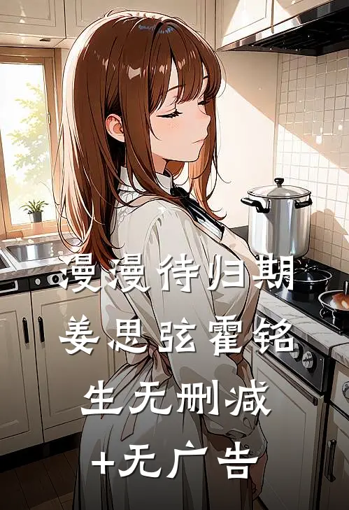 漫漫待归期姜思弦霍铭生无删减+无广告