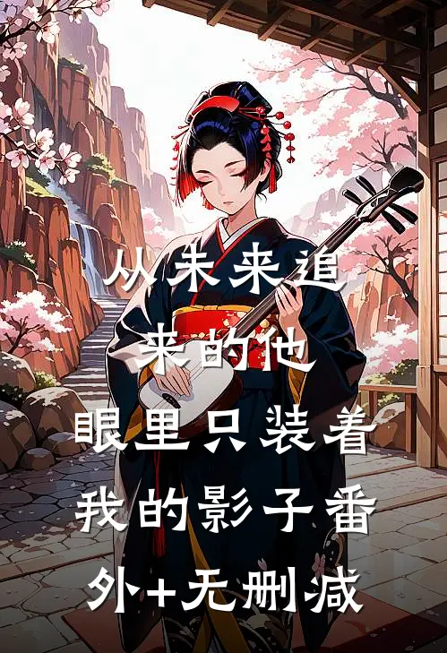 从未来追来的他，眼里只装着我的影子番外+无删减