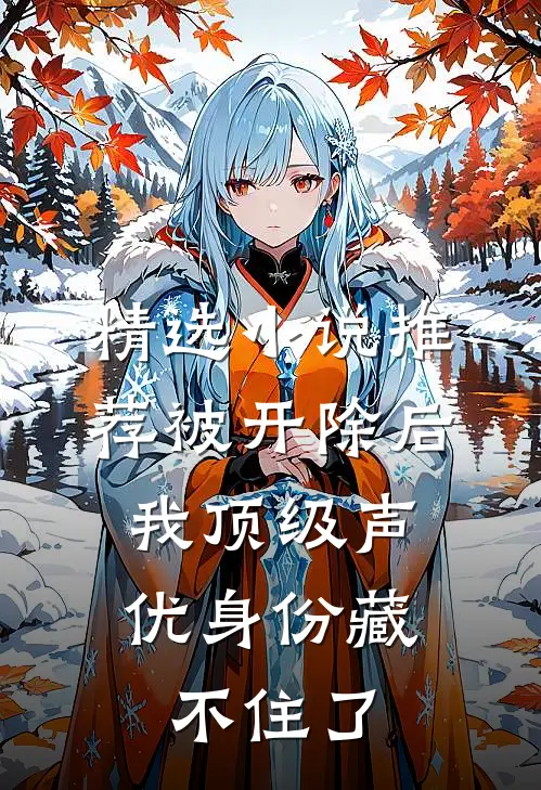 精选小说推荐被开除后，我顶级声优身份藏不住了