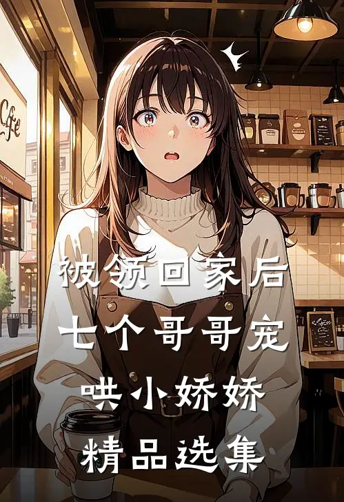 被领回家后，七个哥哥宠哄小娇娇精品选集