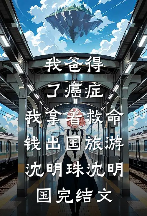 我爸得了癌症，我拿着救命钱出国旅游沈明珠沈明国完结文