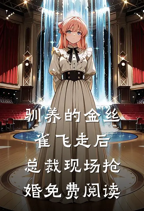 驯养的金丝雀飞走后，总裁现场抢婚免费阅读