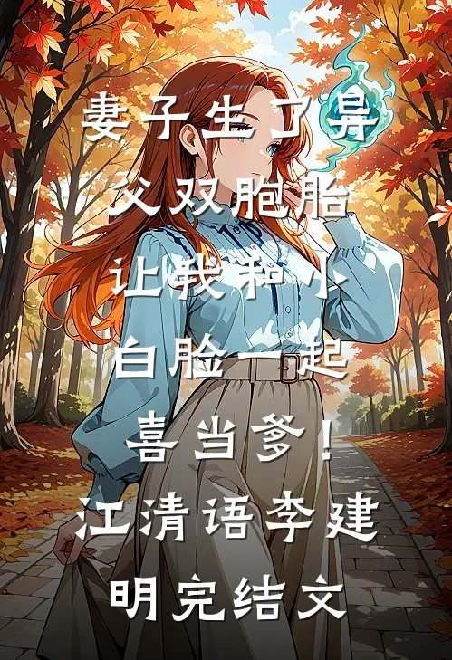 妻子生了异父双胞胎，让我和小白脸一起喜当爹！江清语李建明完结文