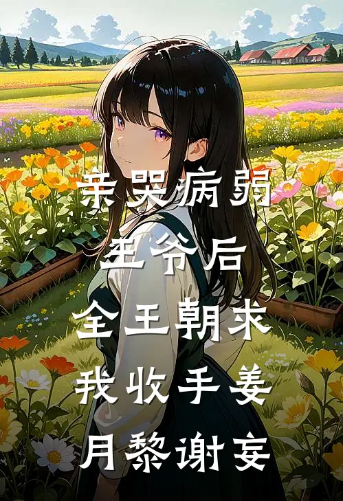 亲哭病弱王爷后，全王朝求我收手姜月黎谢妄