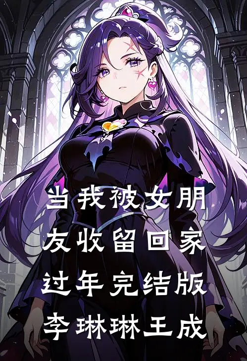 当我被女朋友收留回家过年完结版李琳琳王成