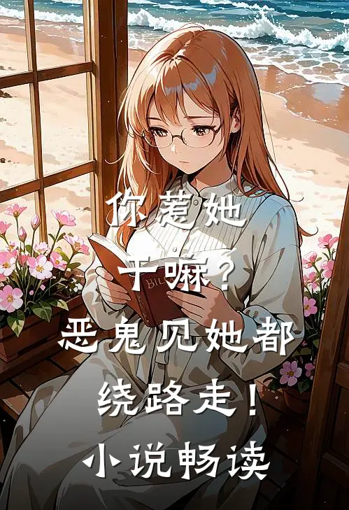 你惹她干嘛？恶鬼见她都绕路走！小说畅读