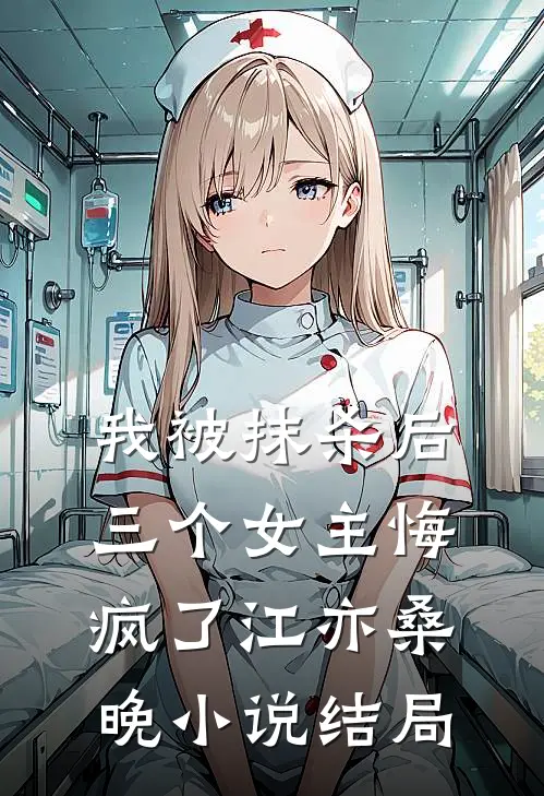 我被抹杀后，三个女主悔疯了江亦桑晚小说结局
