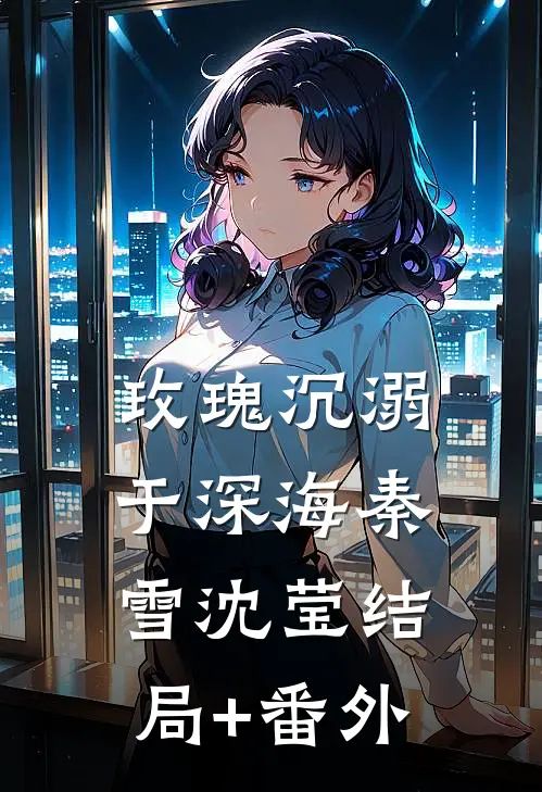玫瑰沉溺于深海秦雪沈莹结局+番外