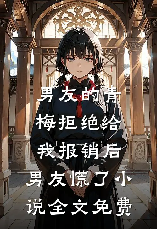 男友的青梅拒绝给我报销后，男友慌了小说全文免费