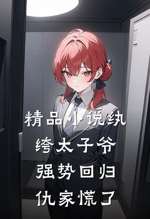 精品小说纨绔太子爷强势回归，仇家慌了