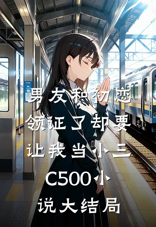 男友和初恋领证了却要让我当小三C500小说大结局