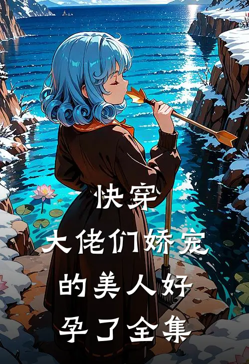 快穿：大佬们娇宠的美人好孕了全集