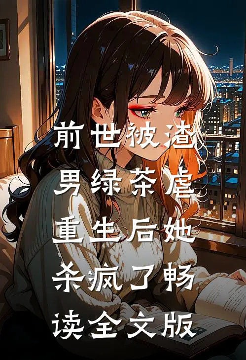 前世被渣男绿茶虐，重生后她杀疯了畅读全文版