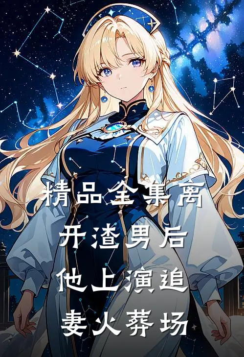 精品全集离开渣男后，他上演追妻火葬场