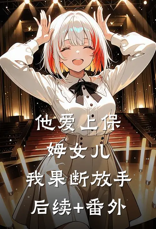 他爱上保姆女儿，我果断放手后续+番外