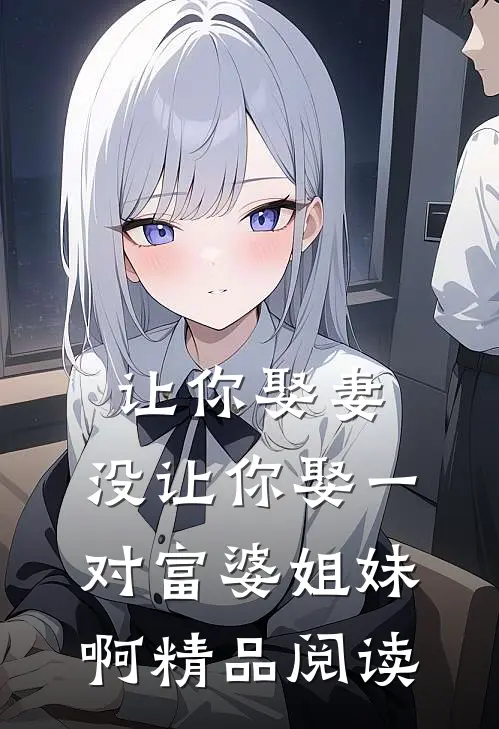 让你娶妻，没让你娶一对富婆姐妹啊精品阅读