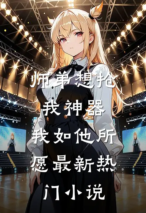 师弟想抢我神器，我如他所愿最新热门小说