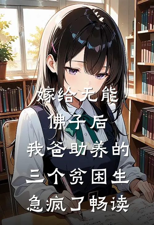嫁给无能佛子后，我爸助养的三个贫困生急疯了畅读