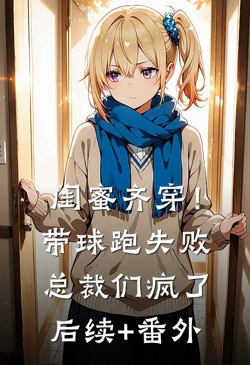 闺蜜齐穿！带球跑失败总裁们疯了后续+番外