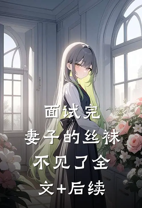 面试完，妻子的丝袜不见了全文+后续