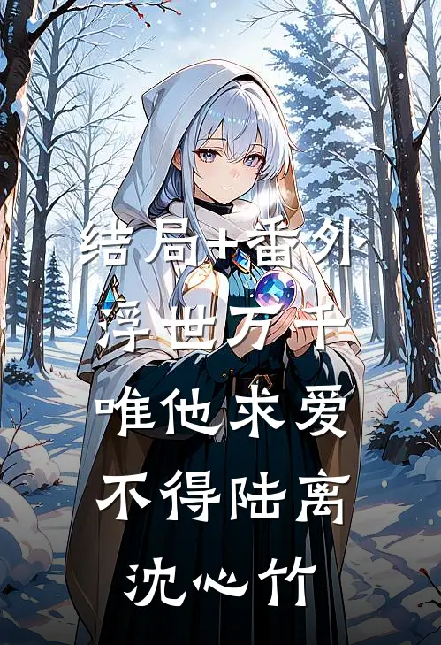 结局+番外浮世万千，唯他求爱不得陆离沈心竹