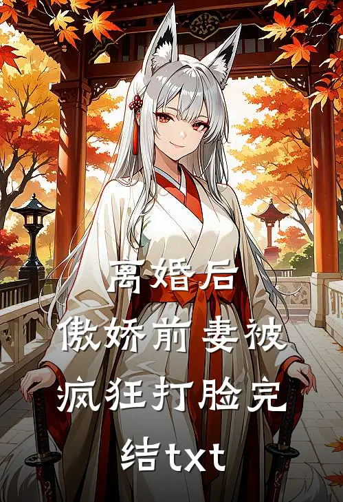 离婚后，傲娇前妻被疯狂打脸完结txt