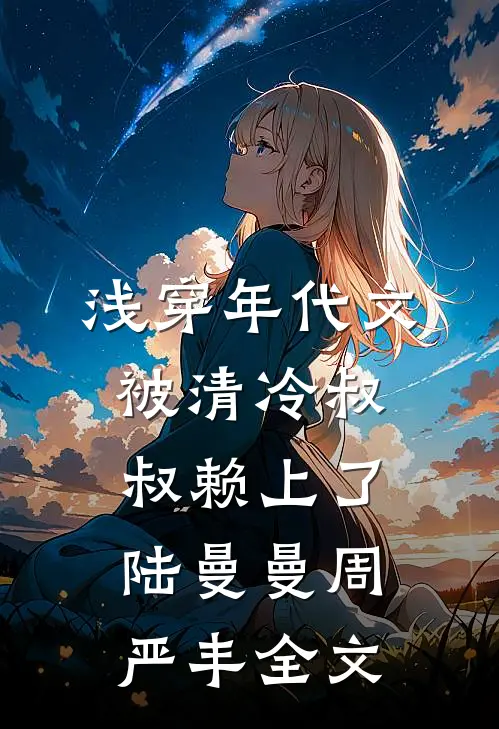 浅穿年代文，被清冷叔叔赖上了陆曼曼周严丰全文