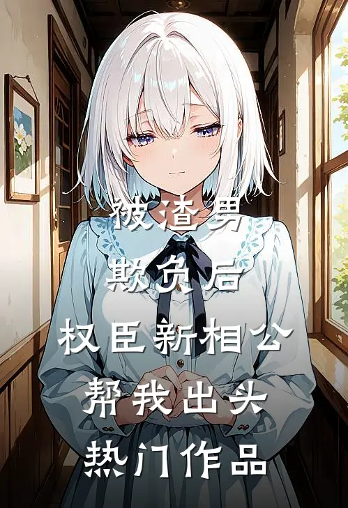 被渣男欺负后，权臣新相公帮我出头热门作品