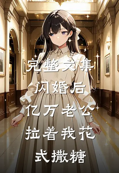 完整文集闪婚后，亿万老公拉着我花式撒糖