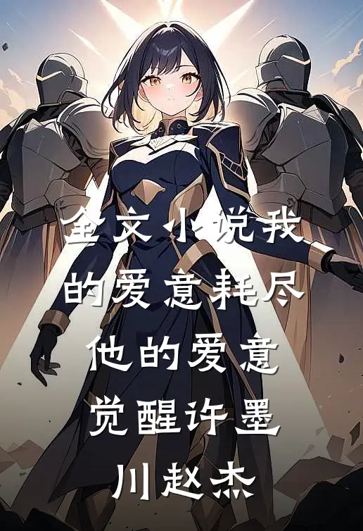 全文小说我的爱意耗尽，他的爱意觉醒许墨川赵杰