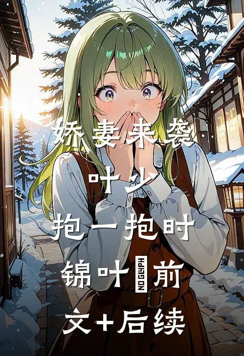 娇妻来袭：叶少，抱一抱时锦叶離前文+后续