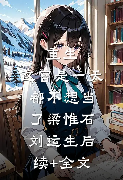 重生：这官是一天都不想当了梁惟石刘运生后续+全文