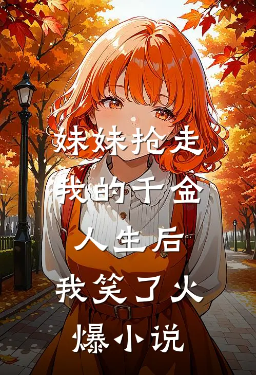 妹妹抢走我的千金人生后，我笑了火爆小说