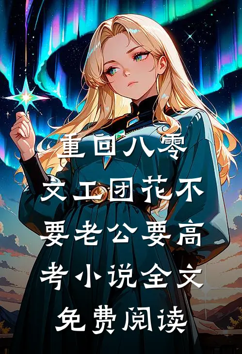 重回八零，文工团花不要老公要高考小说全文免费阅读