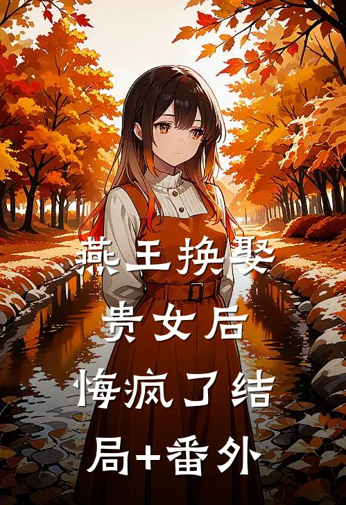 燕王换娶贵女后，悔疯了结局+番外