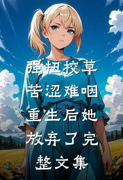 强扭校草苦涩难咽，重生后她放弃了完整文集