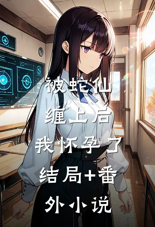 被蛇仙缠上后，我怀孕了结局+番外小说