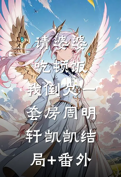 请婆婆吃顿饭，我倒欠一套房周明轩凯凯结局+番外