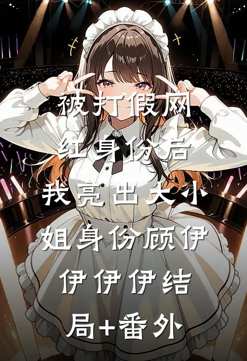 被打假网红身份后，我亮出大小姐身份顾伊伊伊伊结局+番外
