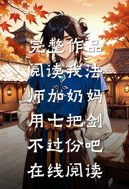 完整作品阅读我法师加奶妈,用七把剑不过份吧在线阅读