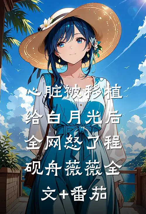 心脏被移植给白月光后，全网怒了程砚舟薇薇全文+番茄