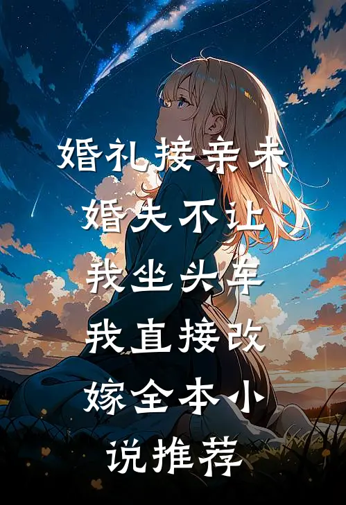 婚礼接亲未婚夫不让我坐头车，我直接改嫁全本小说推荐
