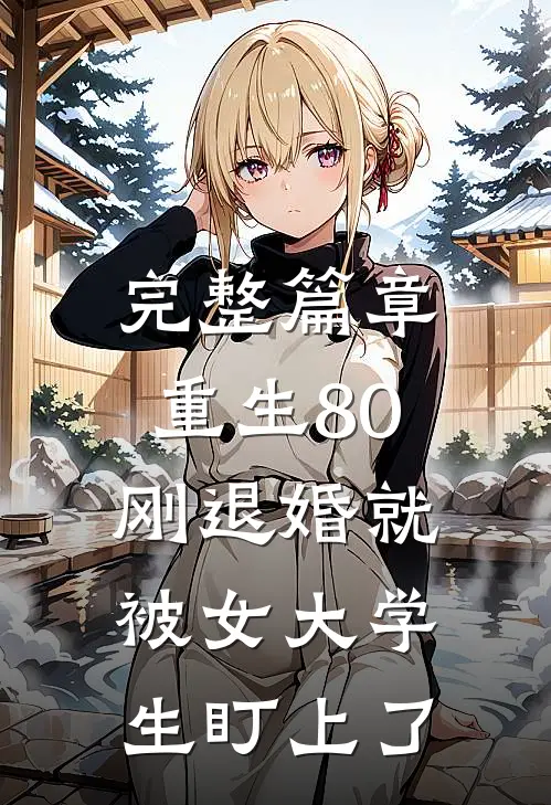 完整篇章重生80：刚退婚就被女大学生盯上了
