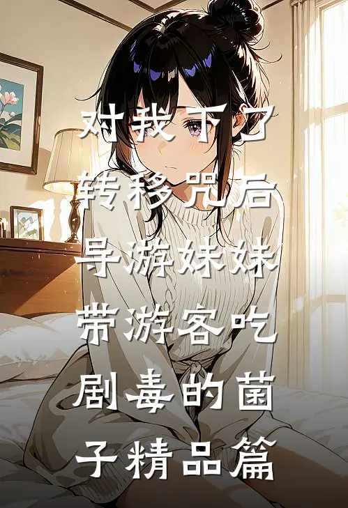 对我下了转移咒后，导游妹妹带游客吃剧毒的菌子精品篇