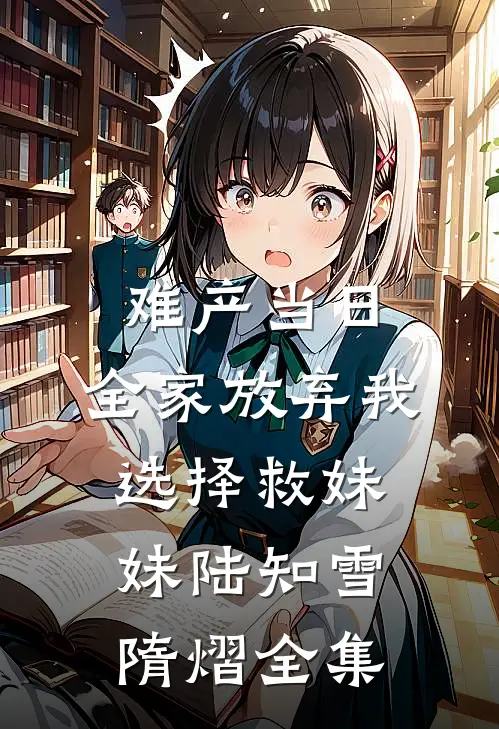 难产当日，全家放弃我选择救妹妹陆知雪隋熠全集