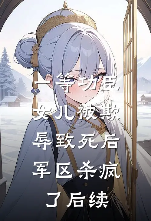 一等功臣女儿被欺辱致死后，军区杀疯了后续