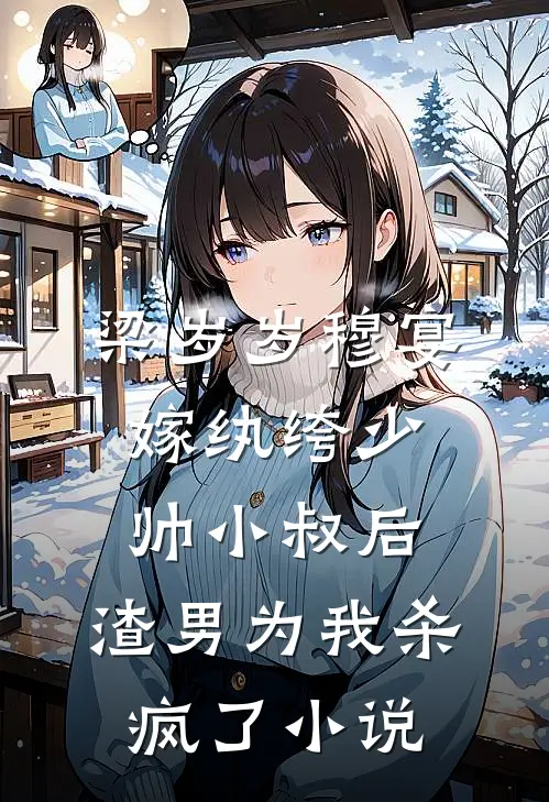 梁岁岁穆宴嫁纨绔少帅小叔后，渣男为我杀疯了小说