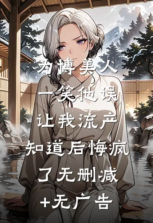 为博美人一笑他误让我流产，知道后悔疯了无删减+无广告