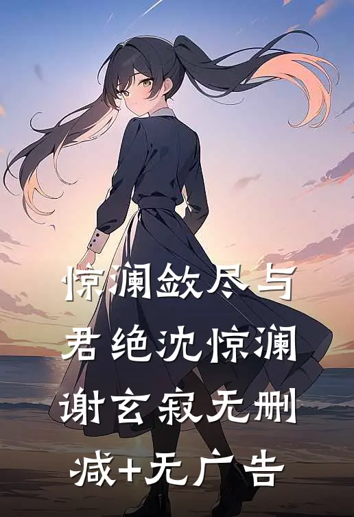 惊澜敛尽与君绝沈惊澜谢玄寂无删减+无广告