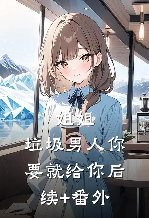 姐姐，垃圾男人你要就给你后续+番外